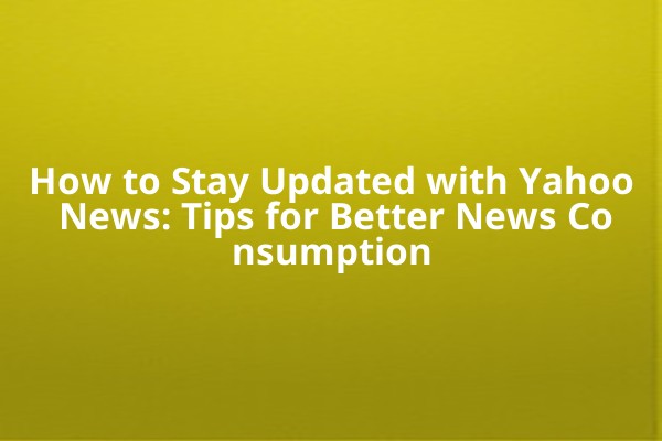 How to Stay Updated with Yahoo News: Tips for Better News Consumption 📲 How to Stay Updated with Yahoo News: Tips for Better News Consumption 📲