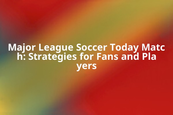 Major League Soccer Today Match: Strategies for Fans and Players Major League Soccer Today Match: Strategies for Fans and Players