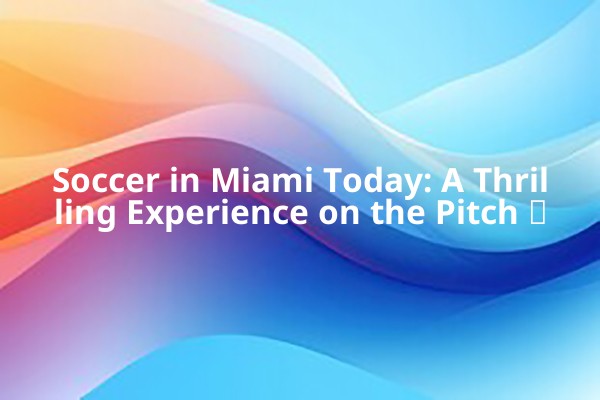 Soccer in Miami Today: A Thrilling Experience on the Pitch ⚽️ Soccer in Miami Today: A Thrilling Experience on the Pitch ⚽️